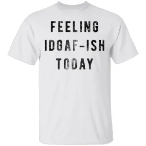 Feeling IDGAF-ish Today T-Shirt
