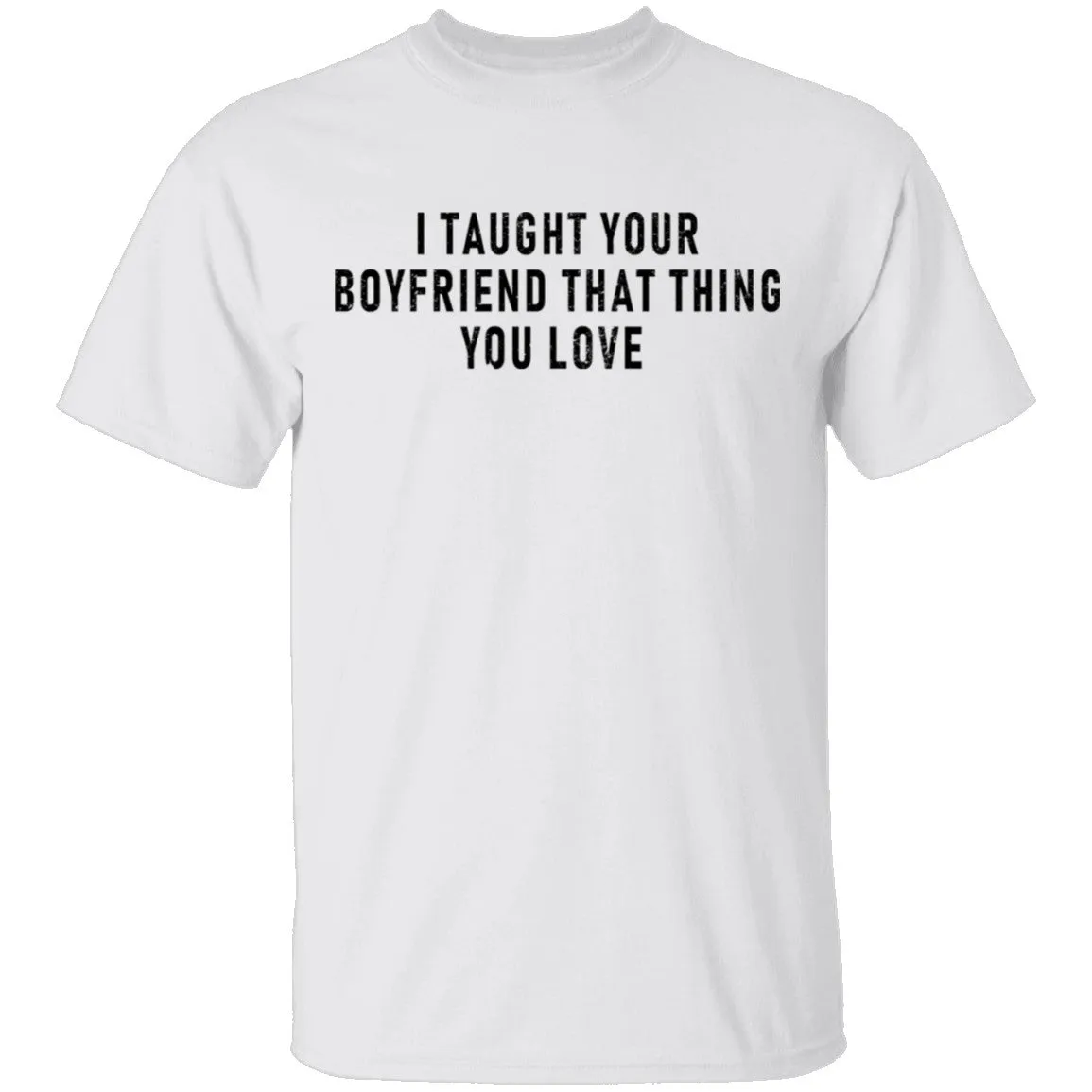 I Taught Your Boyfrind That Thing You Love T-Shirt