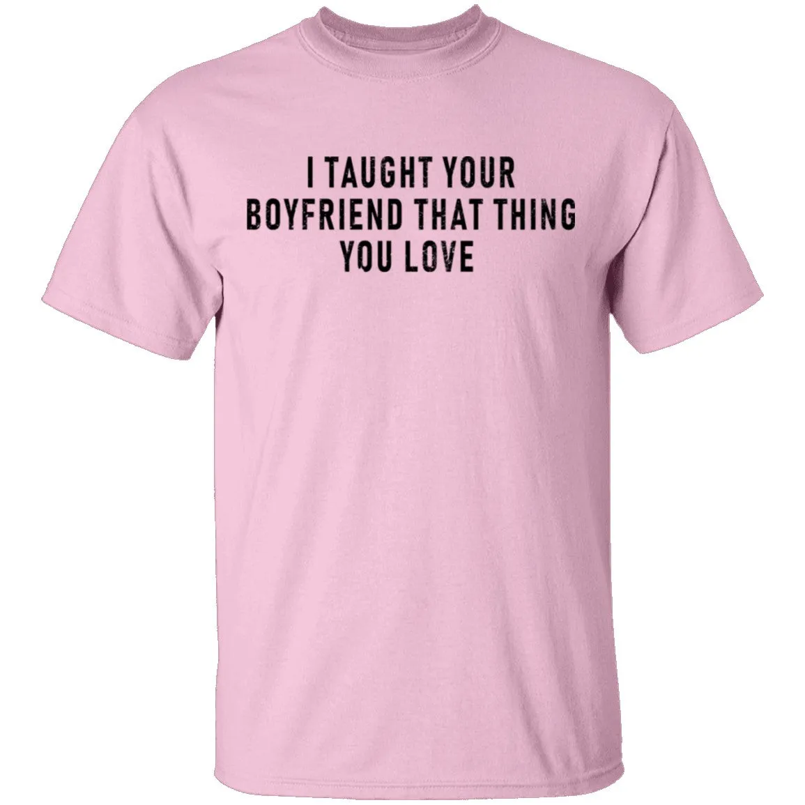 I Taught Your Boyfrind That Thing You Love T-Shirt