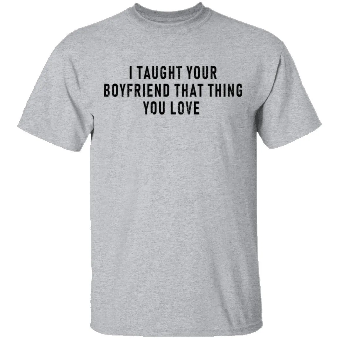 I Taught Your Boyfrind That Thing You Love T-Shirt