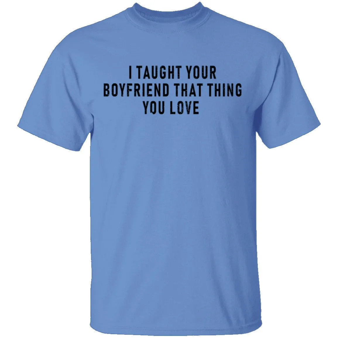 I Taught Your Boyfrind That Thing You Love T-Shirt