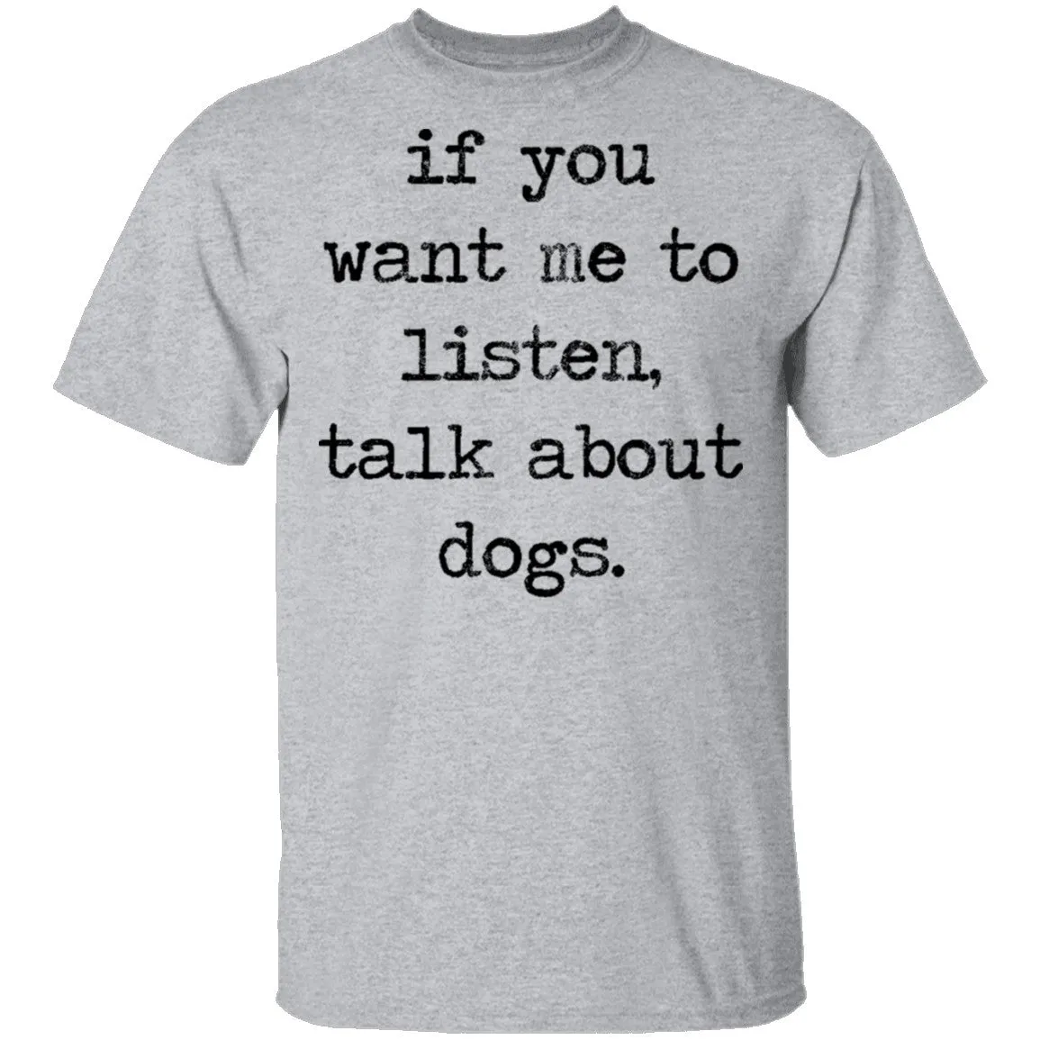 If You Want Me To Listen, Talk About Dogs T-Shirt