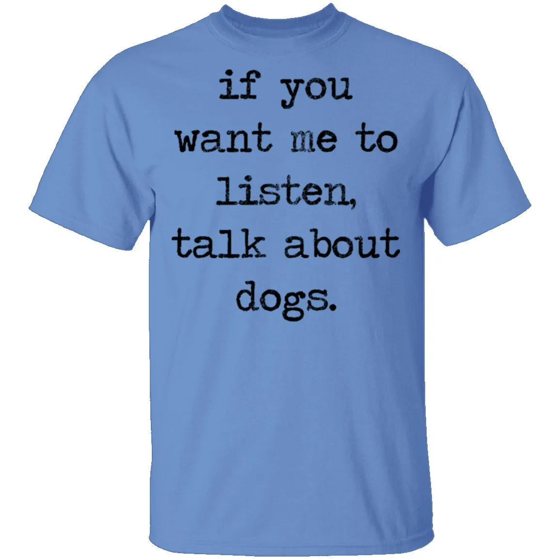 If You Want Me To Listen, Talk About Dogs T-Shirt
