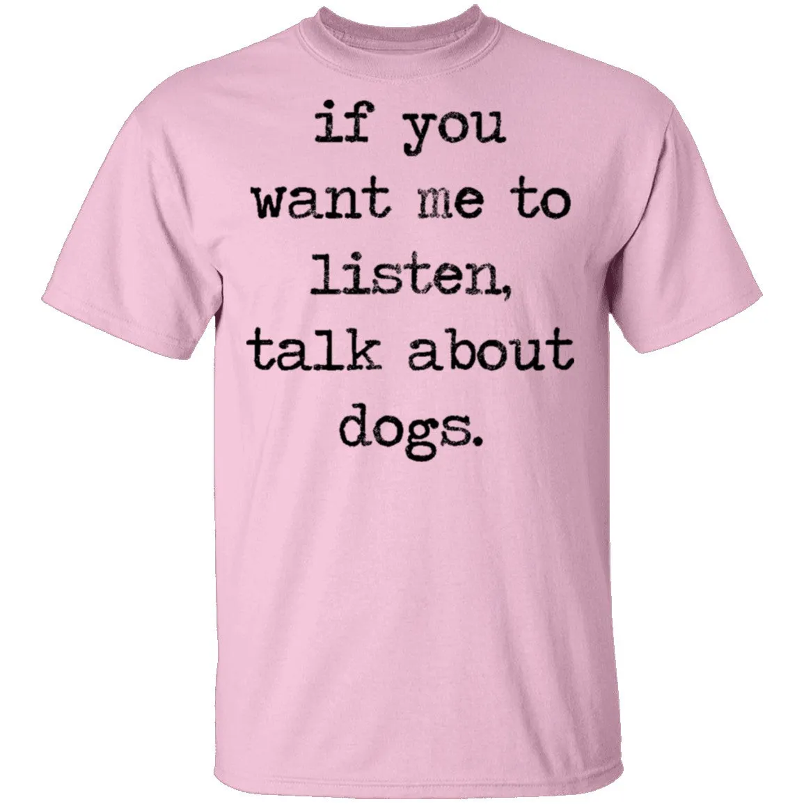 If You Want Me To Listen, Talk About Dogs T-Shirt