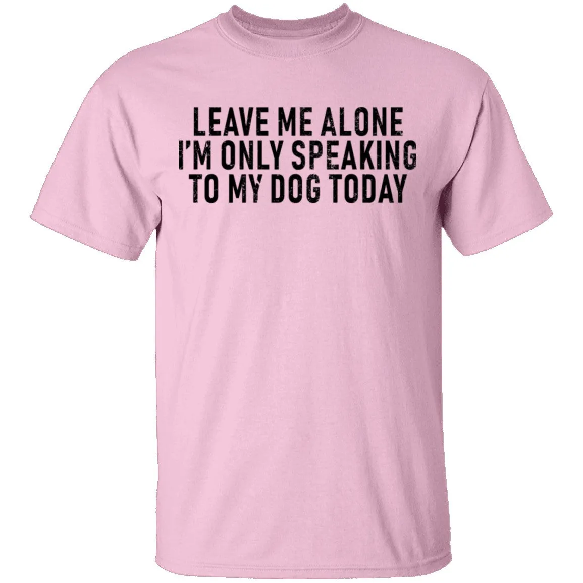 Leave Me Alone I'm Only Speaking to my Dog Today T-Shirt