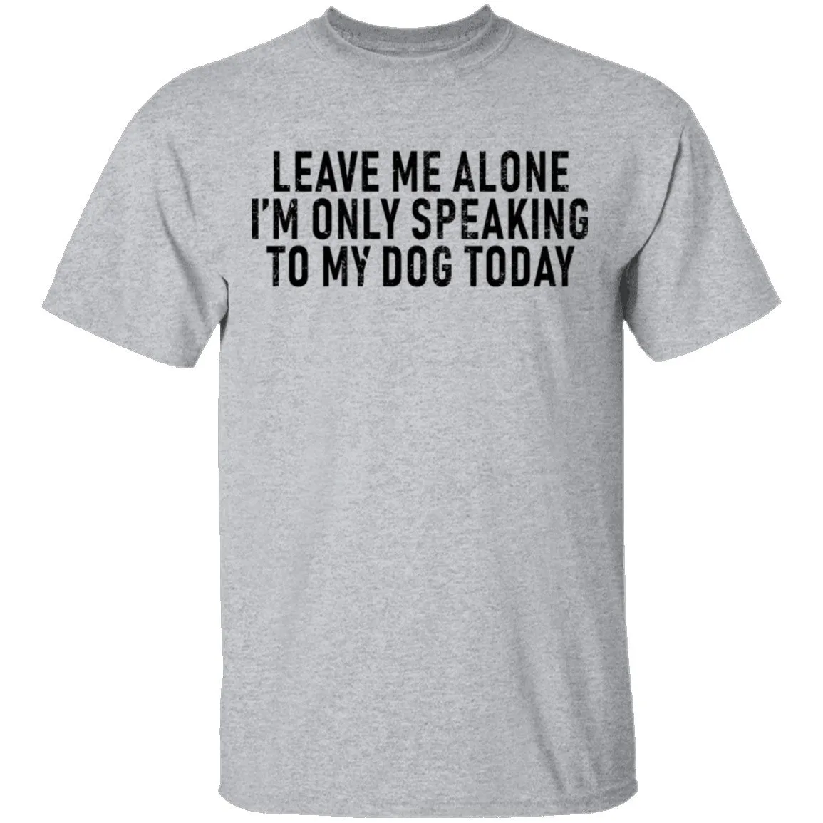 Leave Me Alone I'm Only Speaking to my Dog Today T-Shirt