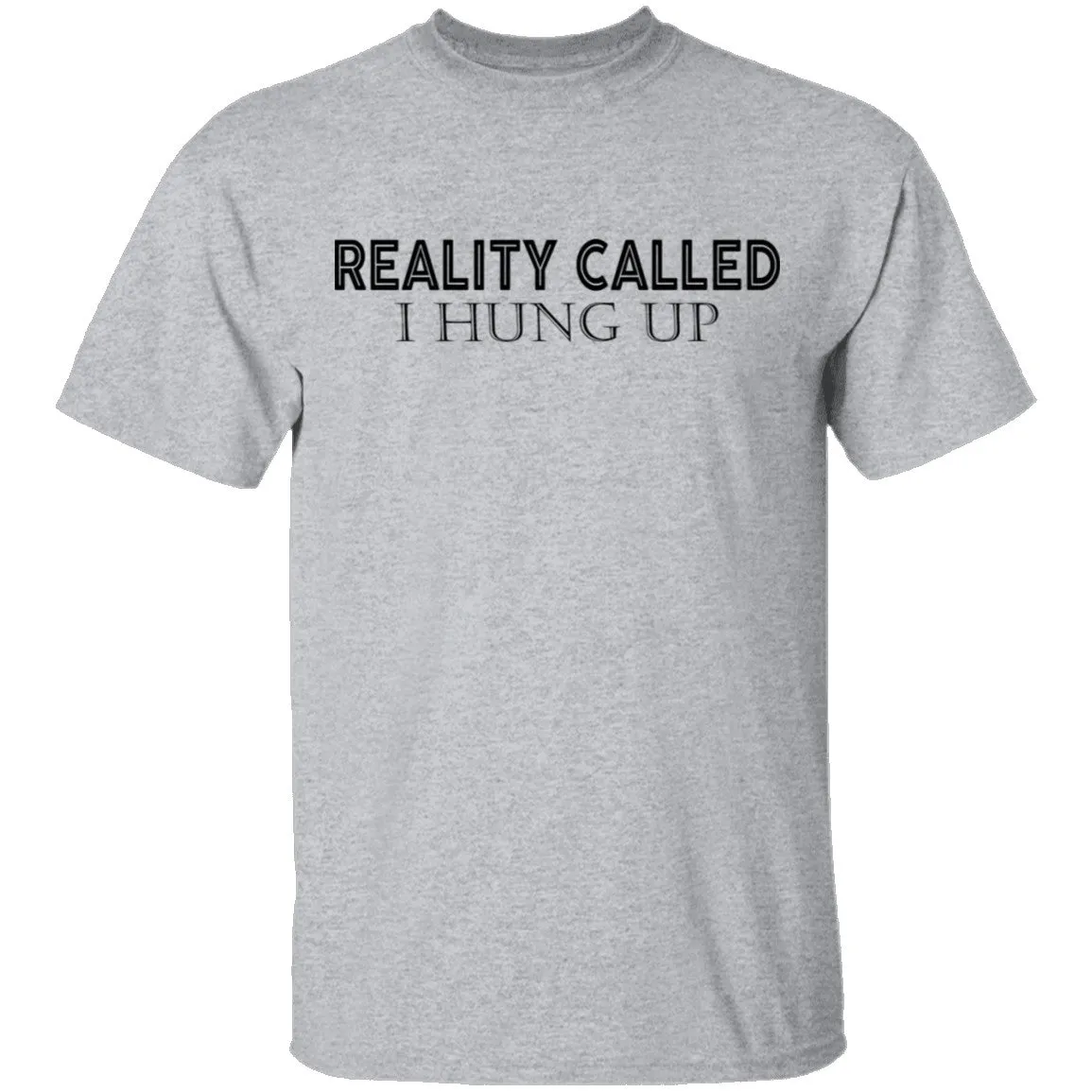 Reality Called I Hung Up T-Shirt