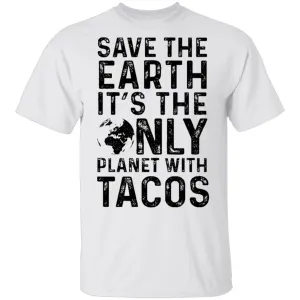Save The Earth It's The Only Planet With Tacos T-Shirt