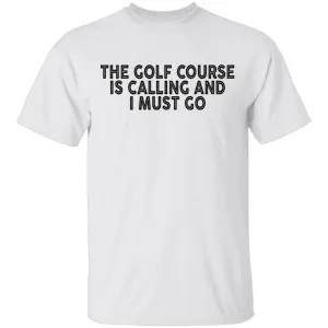 The Golf Course Is Calling And I Must Go T-Shirt