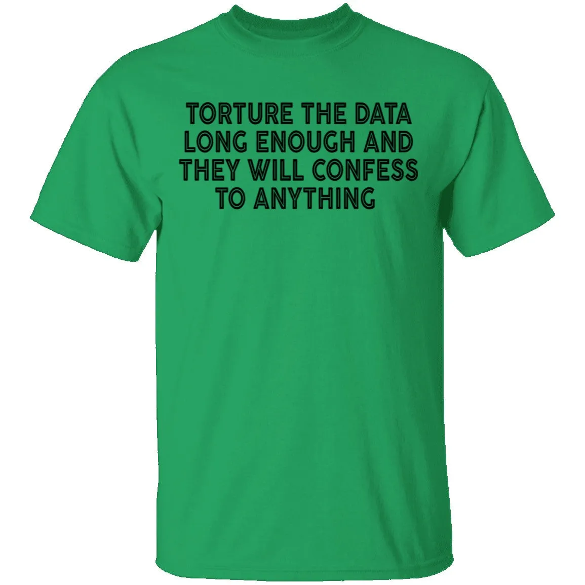 Torture The Data Long Enough And They Will Confess To Anything copy T-Shirt