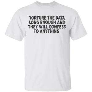 Torture The Data Long Enough And They Will Confess To Anything copy T-Shirt