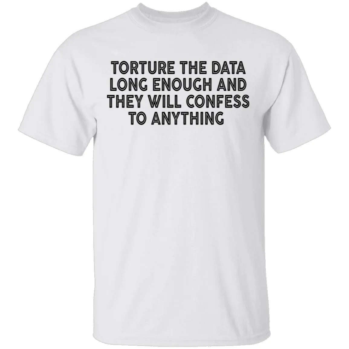 Torture The Data Long Enough And They Will Confess To Anything copy T-Shirt