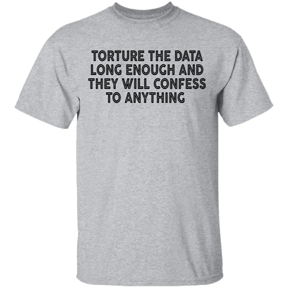 Torture The Data Long Enough And They Will Confess To Anything copy T-Shirt