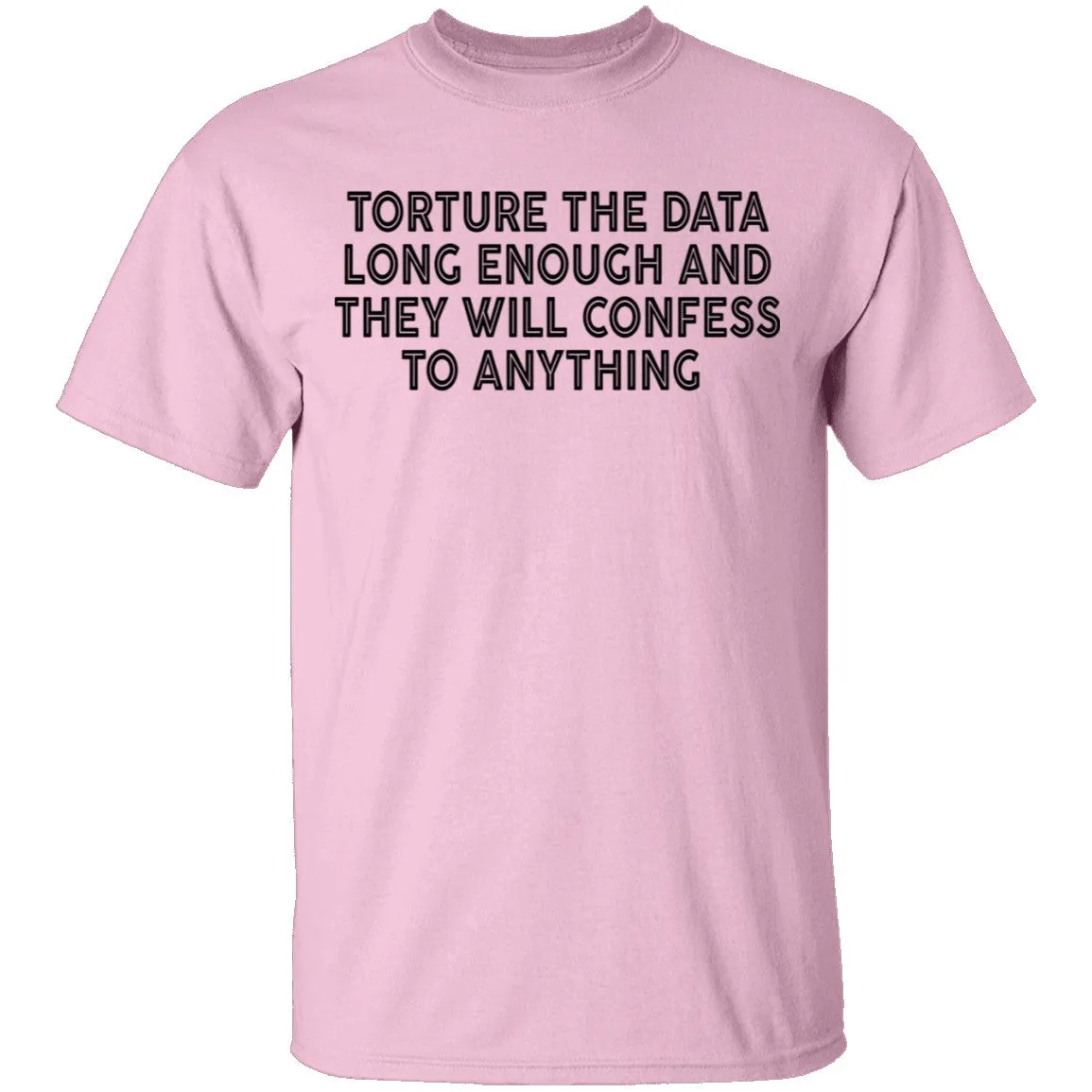 Torture The Data Long Enough And They Will Confess To Anything copy T-Shirt