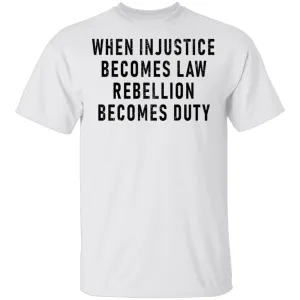 When Injustice Becomes Law, Rebellion Becomes Duty T-Shirt