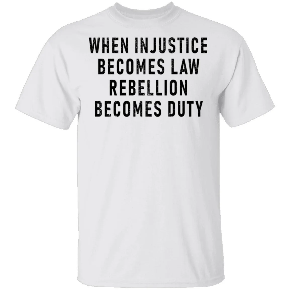 When Injustice Becomes Law, Rebellion Becomes Duty T-Shirt