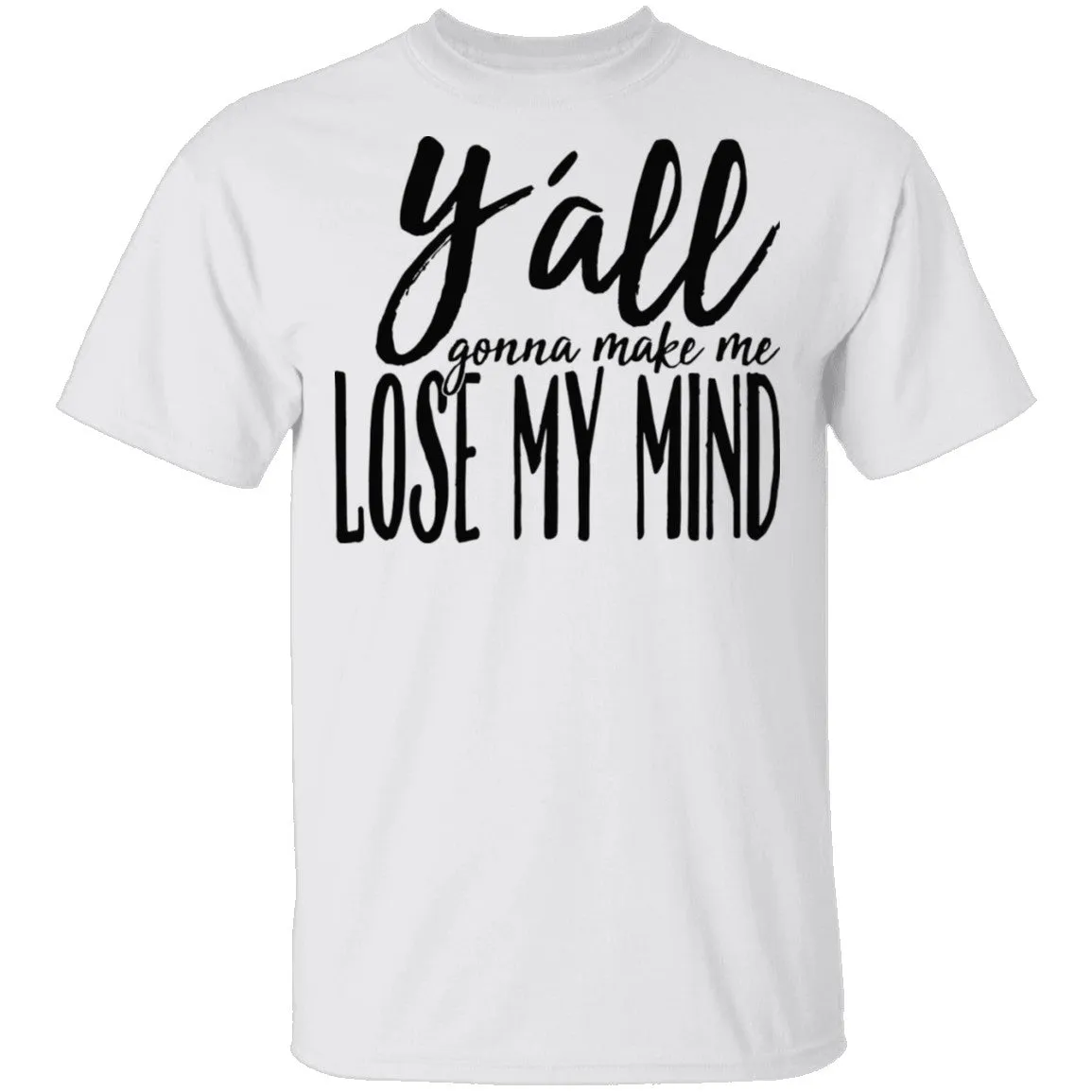 Ya'll Gonna Make Me Lose My Mind T-Shirt
