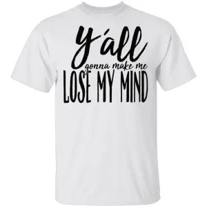 Ya'll Gonna Make Me Lose My Mind T-Shirt