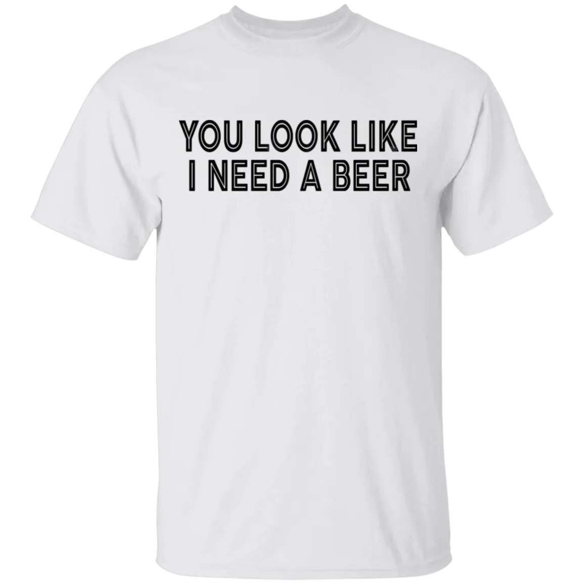 You Look Like I Need A Beer T-Shirt