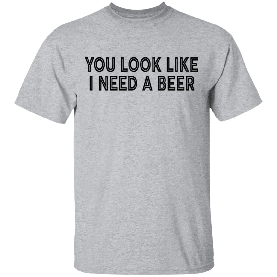 You Look Like I Need A Beer T-Shirt
