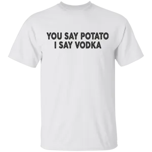 You Say Potato I Say Vodka T-Shirt